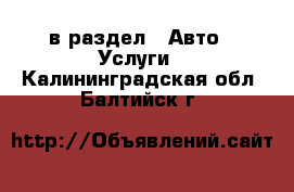  в раздел : Авто » Услуги . Калининградская обл.,Балтийск г.